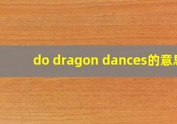 do dragon dances的意思